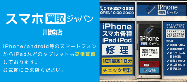 スマホ買取ジャパン川越店】iPhone・android新旧端末買取