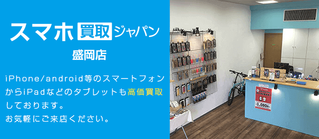 盛岡店 Iphone Android新旧端末買取 スマホ買取ジャパン